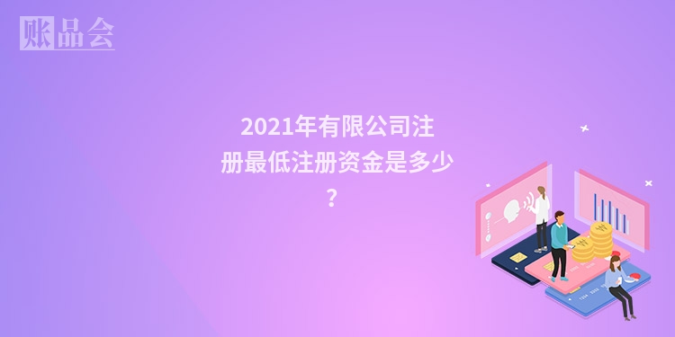 2021年有限公司注册最低注册资金是多少?