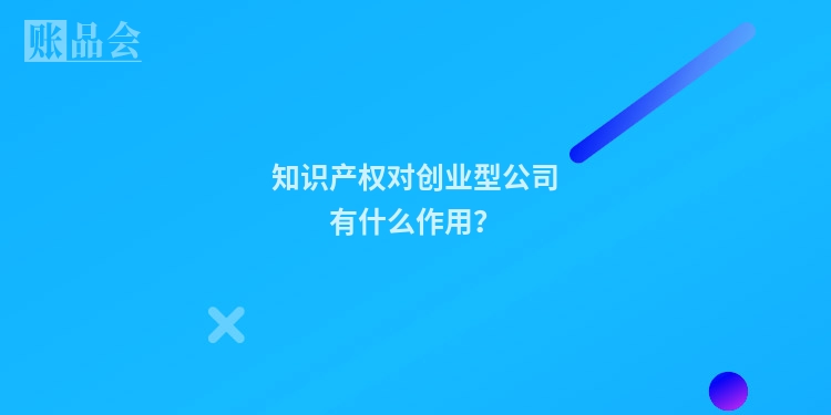 知识产权对创业型公司有什么作用？