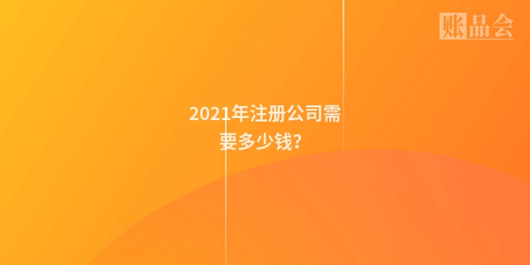 2021年注册公司需要多少钱？