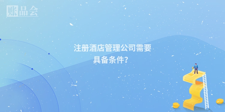 注册酒店管理公司需要具备条件？