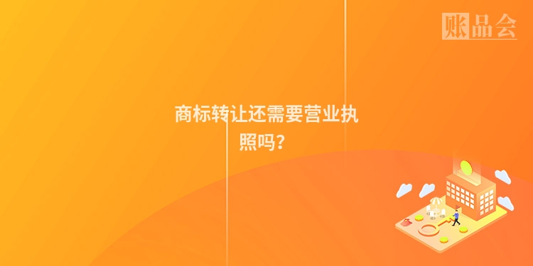 商标转让还需要营业执照吗？