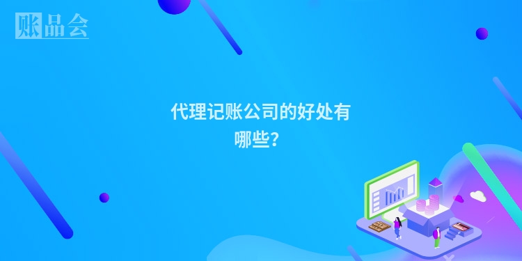 代理记账公司的好处有哪些？