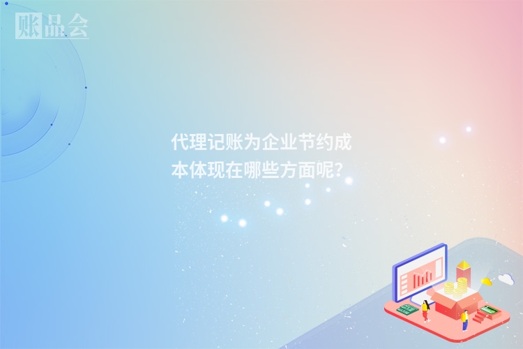 代理记账为企业节约成本体现在哪些方面呢？