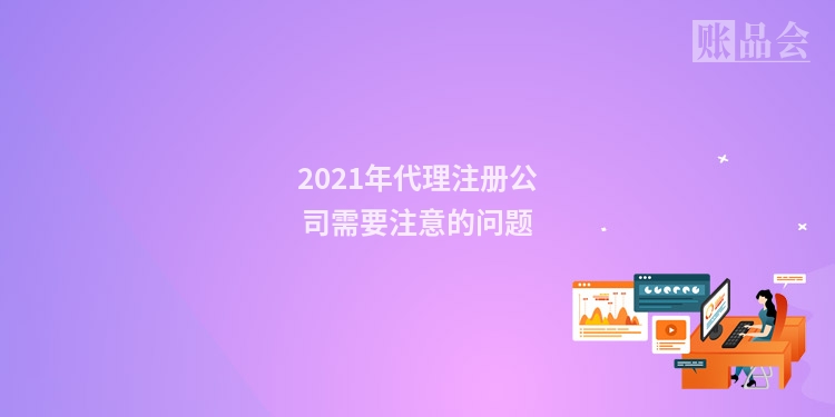 2021年代理注册公司需要注意的问题