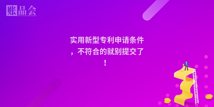实用新型专利申请条件，不符合的就别提交了！