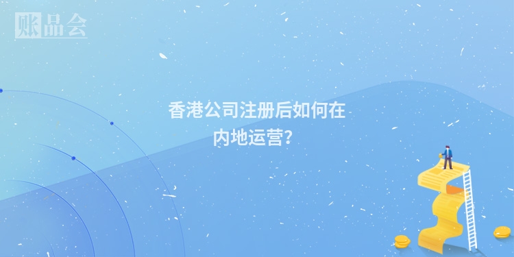 香港公司注册后如何在内地运营？