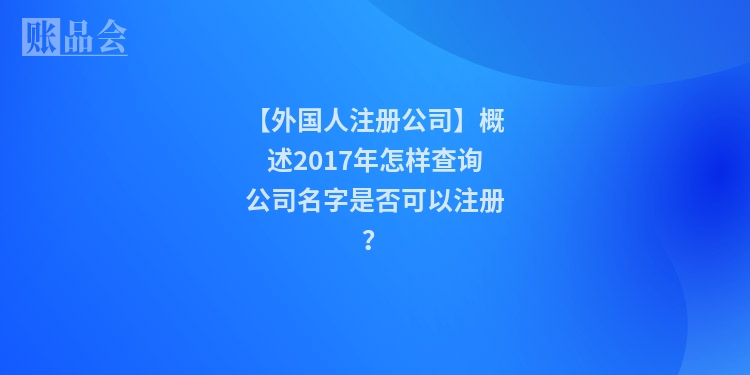 【外国人注册公司】概述2017年怎样查询公司名字是否可以注册?