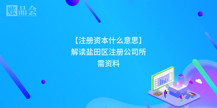 【注册资本什么意思】解读盐田区注册公司所需资料