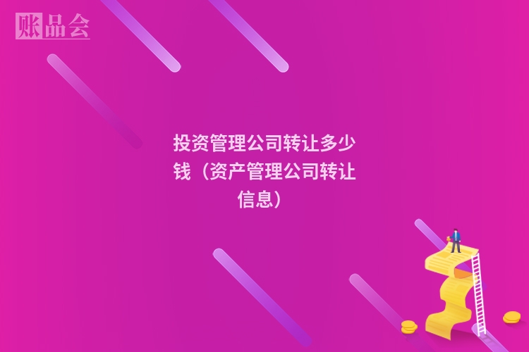 投资管理公司转让多少钱（资产管理公司转让信息）