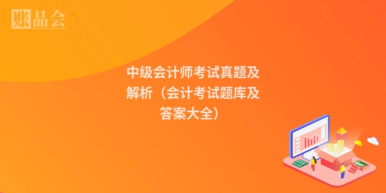 中级会计师考试真题及解析（会计考试题库及答案大全）