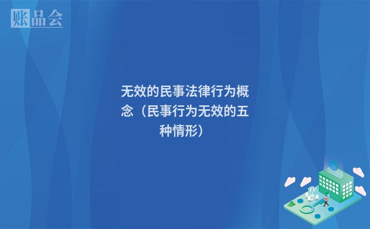无效的民事法律行为概念（民事行为无效的五种情形）