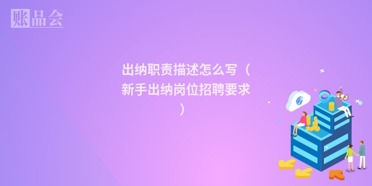 出纳职责描述怎么写（新手出纳岗位招聘要求）