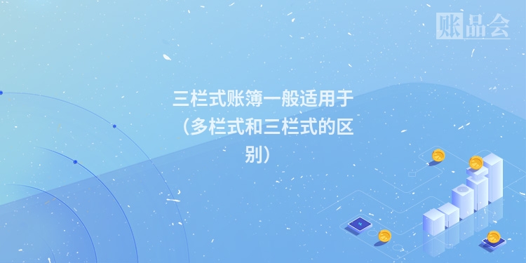 三栏式账簿一般适用于（多栏式和三栏式的区别）