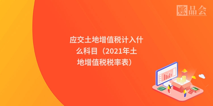 应交土地增值税计入什么科目（2021年土地增值税税率表）