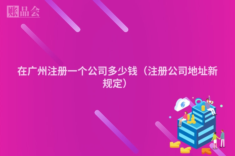 在广州注册一个公司多少钱（注册公司地址新规定）