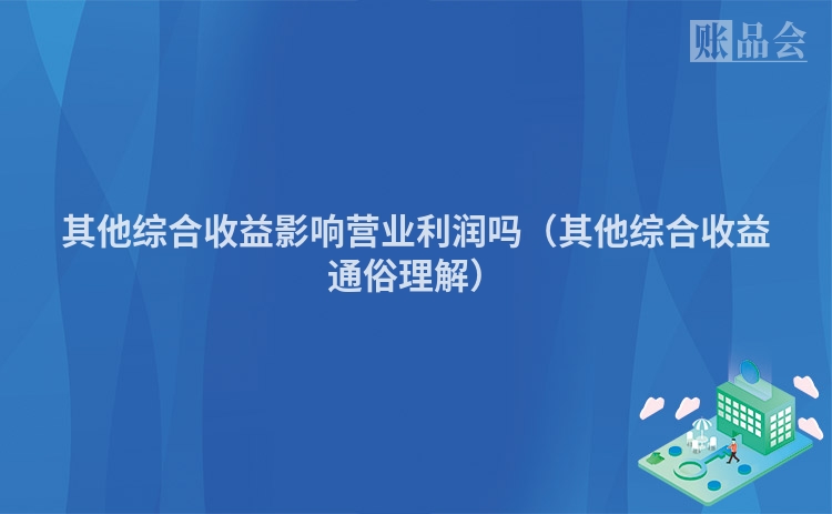 其他综合收益影响营业利润吗（其他综合收益通俗理解）
