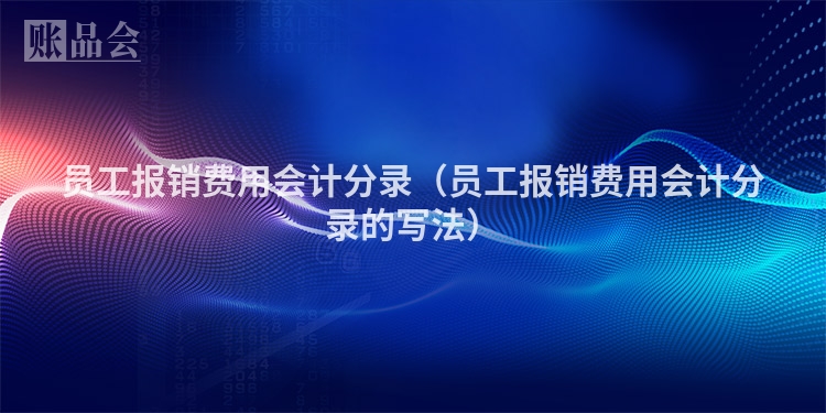 员工报销费用会计分录（员工报销费用会计分录的写法）