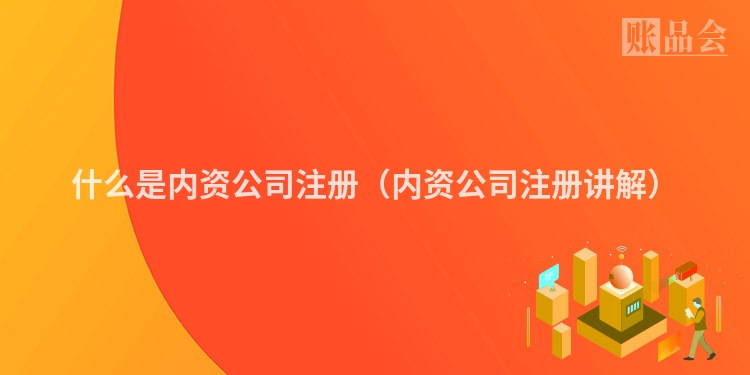 什么是内资公司注册（内资公司注册讲解）