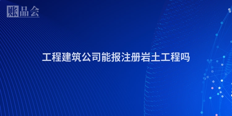 工程建筑公司能报注册岩土工程吗