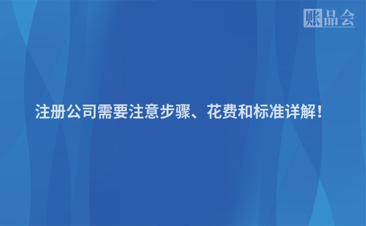 注册公司需要注意步骤、花费和标准详解！