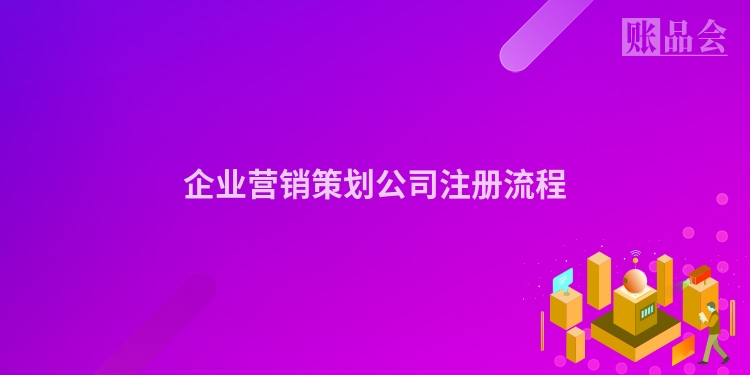 企业营销策划公司注册流程
