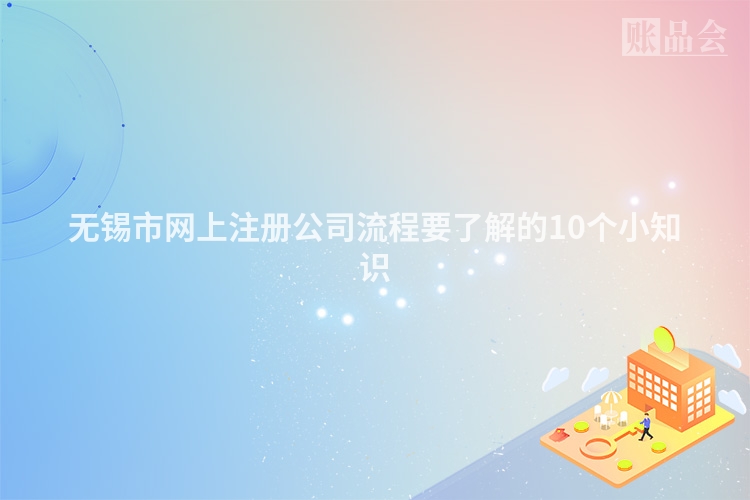 无锡市网上注册公司流程要了解的10个小知识