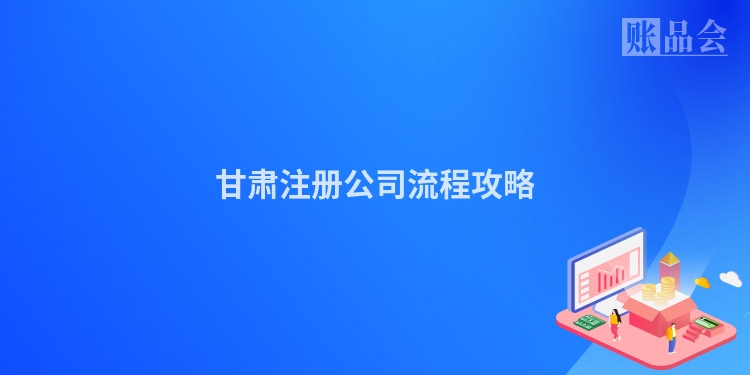 甘肃注册公司流程攻略
