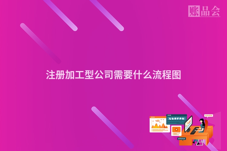 注册加工型公司需要什么流程图