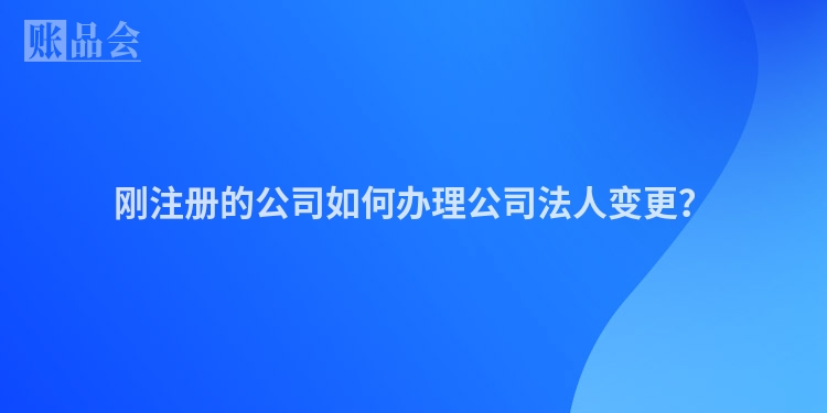 刚注册的公司如何办理公司法人变更？
