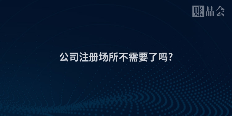 公司注册场所不需要了吗?