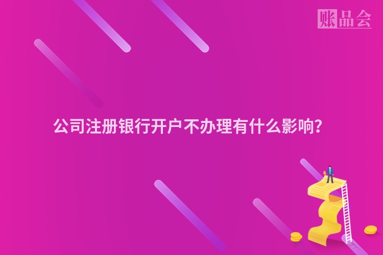 公司注册银行开户不办理有什么影响？