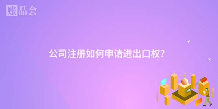 公司注册如何申请进出口权？