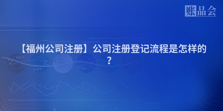 【福州公司注册】公司注册登记流程是怎样的？