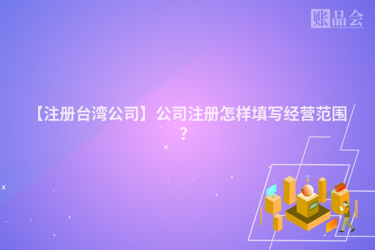 【注册台湾公司】公司注册怎样填写经营范围?