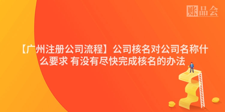 【广州注册公司流程】公司核名对公司名称什么要求 有没有尽快完成核名的办法
