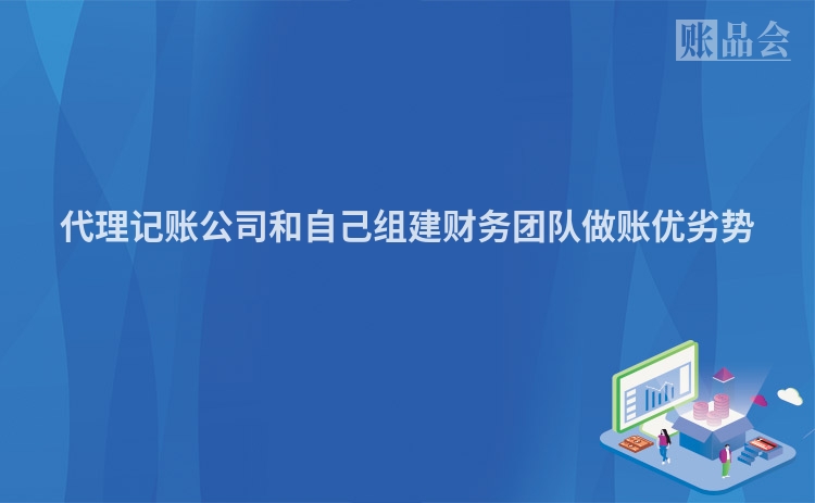 代理记账公司和自己组建财务团队做账优劣势