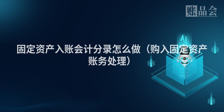 固定资产入账会计分录怎么做（购入固定资产账务处理）
