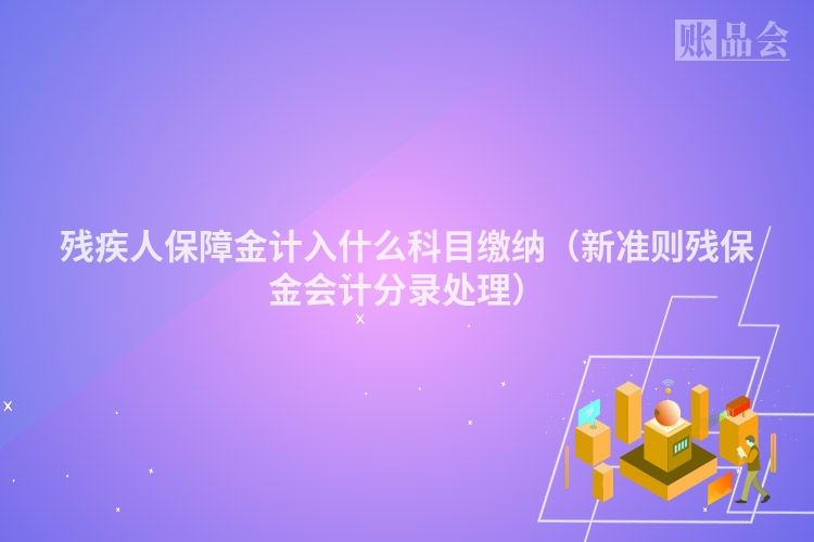 残疾人保障金计入什么科目缴纳（新准则残保金会计分录处理）