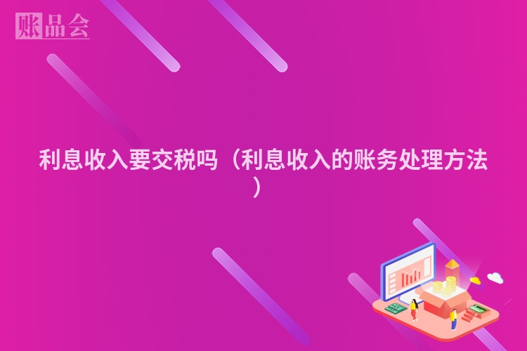 利息收入要交税吗（利息收入的账务处理方法）