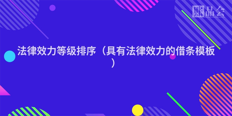 法律效力等级排序（具有法律效力的借条模板）