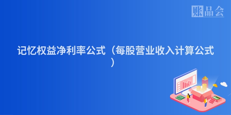 记忆权益净利率公式（每股营业收入计算公式）
