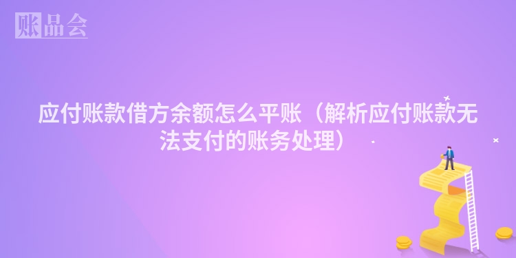 应付账款借方余额怎么平账（解析应付账款无法支付的账务处理）