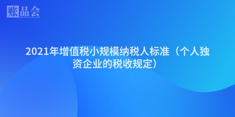 2021年增值税小规模纳税人标准（个人独资企业的税收规定）