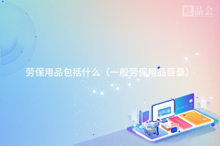 劳保用品包括什么（一般劳保用品目录）