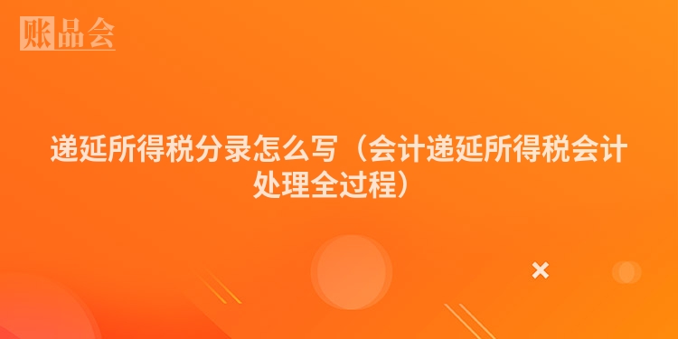 递延所得税分录怎么写（会计递延所得税会计处理全过程）
