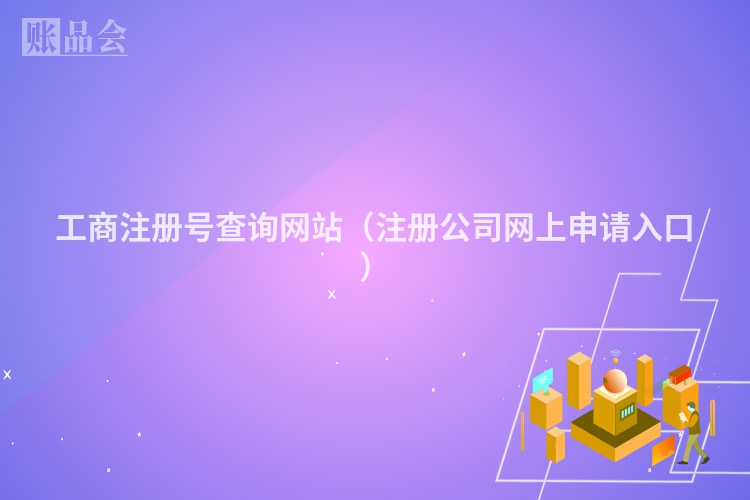 工商注册号查询网站（注册公司网上申请入口）