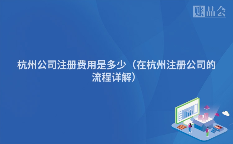杭州公司注册费用是多少（在杭州注册公司的流程详解）