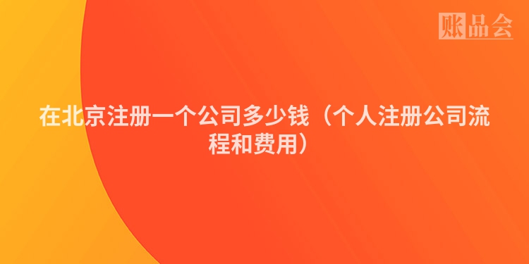 在北京注册一个公司多少钱（个人注册公司流程和费用）