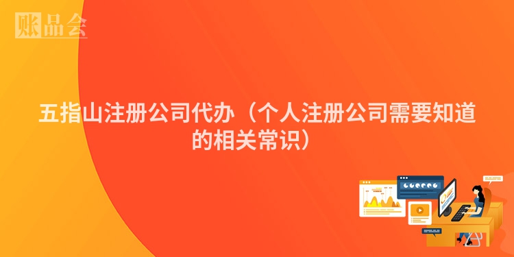 五指山注册公司代办（个人注册公司需要知道的相关常识）
