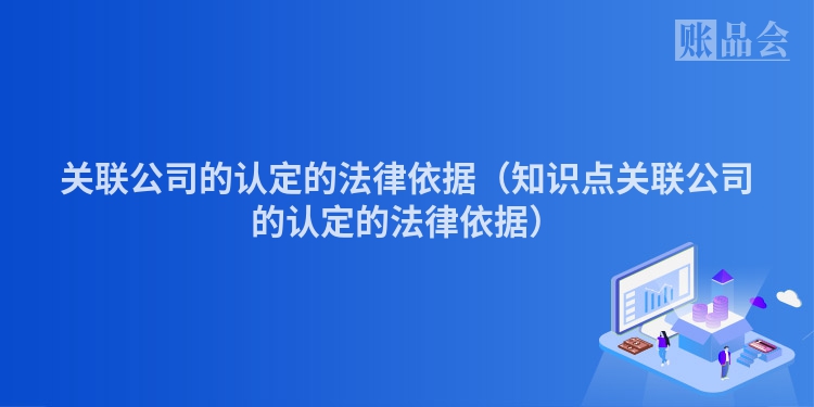 关联公司的认定的法律依据（知识点关联公司的认定的法律依据）